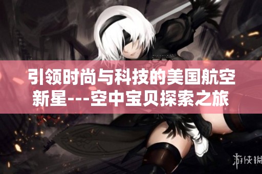 引领时尚与科技的美国航空新星---空中宝贝探索之旅