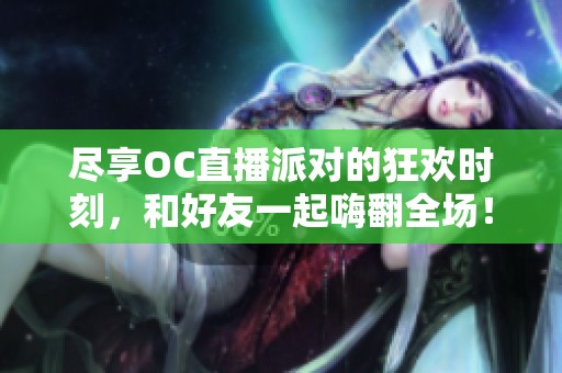 尽享OC直播派对的狂欢时刻，和好友一起嗨翻全场！