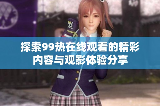 探索99热在线观看的精彩内容与观影体验分享
