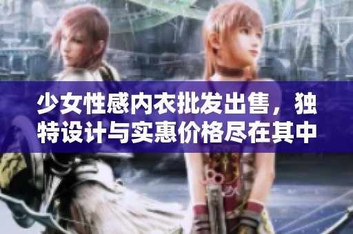 少女性感内衣批发出售，独特设计与实惠价格尽在其中