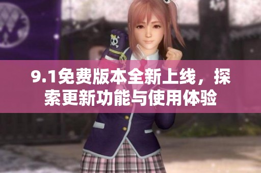 9.1免费版本全新上线，探索更新功能与使用体验