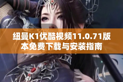 纽曼K1优酷视频11.0.71版本免费下载与安装指南