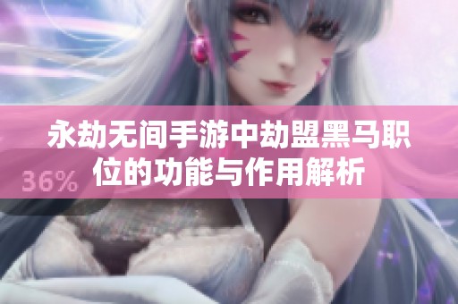 永劫无间手游中劫盟黑马职位的功能与作用解析
