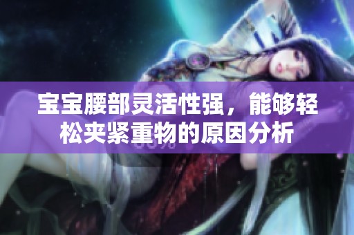 宝宝腰部灵活性强，能够轻松夹紧重物的原因分析
