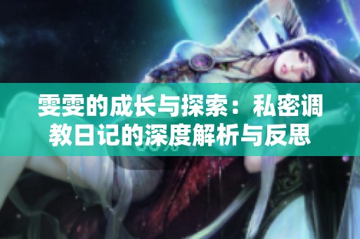雯雯的成长与探索：私密调教日记的深度解析与反思
