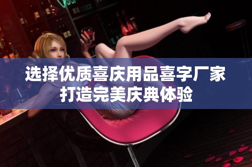 选择优质喜庆用品喜字厂家打造完美庆典体验