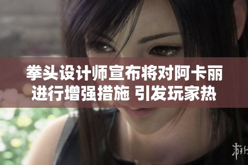 拳头设计师宣布将对阿卡丽进行增强措施 引发玩家热烈讨论