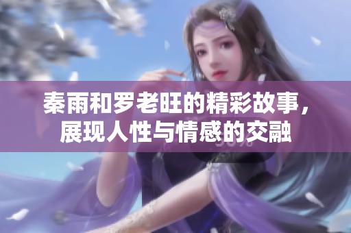 秦雨和罗老旺的精彩故事，展现人性与情感的交融