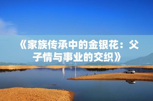 《家族传承中的金银花：父子情与事业的交织》