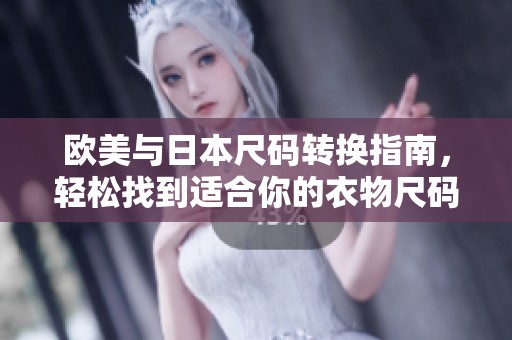 欧美与日本尺码转换指南，轻松找到适合你的衣物尺码
