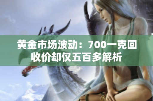 黄金市场波动：700一克回收价却仅五百多解析