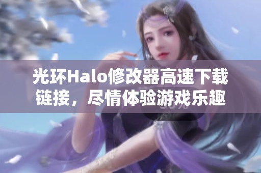 光环Halo修改器高速下载链接，尽情体验游戏乐趣
