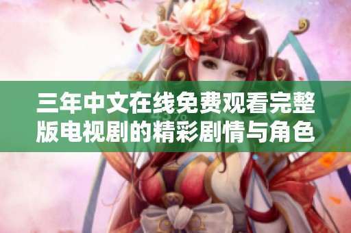 三年中文在线免费观看完整版电视剧的精彩剧情与角色解析