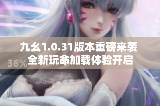 九幺1.0.31版本重磅来袭 全新玩命加载体验开启