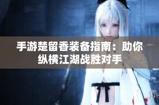 手游楚留香装备指南：助你纵横江湖战胜对手