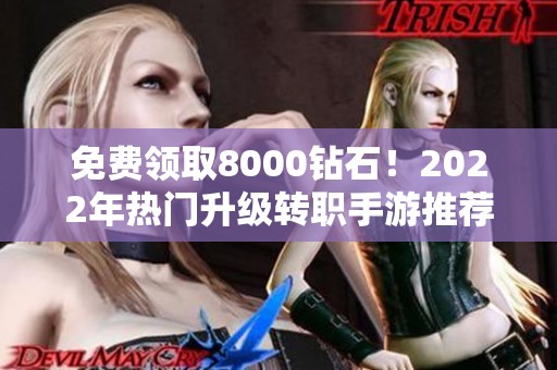 免费领取8000钻石！2022年热门升级转职手游推荐-沉默开发者