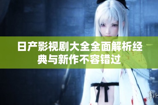 日产影视剧大全全面解析经典与新作不容错过