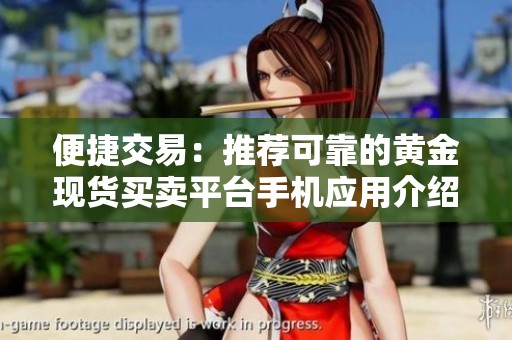 便捷交易：推荐可靠的黄金现货买卖平台手机应用介绍