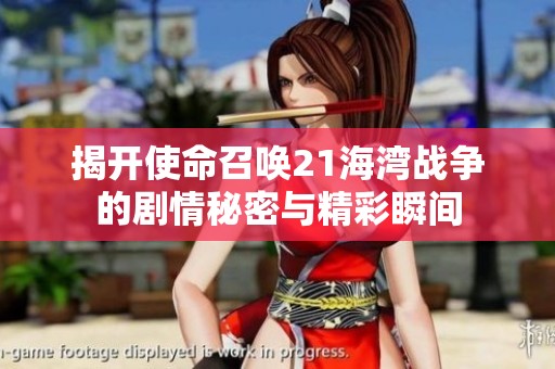 揭开使命召唤21海湾战争的剧情秘密与精彩瞬间
