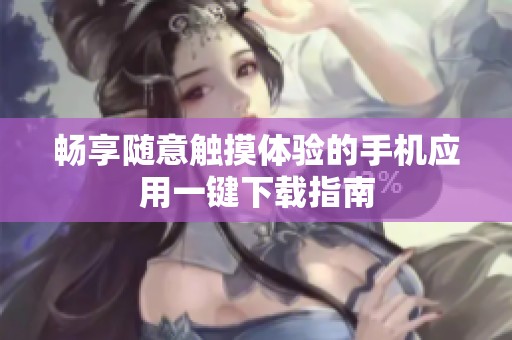 畅享随意触摸体验的手机应用一键下载指南