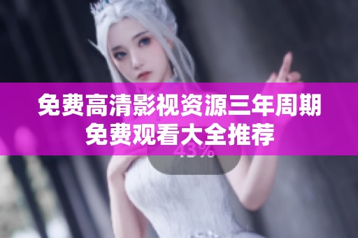 免费高清影视资源三年周期免费观看大全推荐