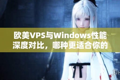 欧美VPS与Windows性能深度对比，哪种更适合你的需求