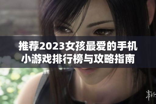 推荐2023女孩最爱的手机小游戏排行榜与攻略指南