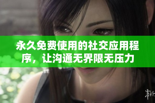永久免费使用的社交应用程序，让沟通无界限无压力