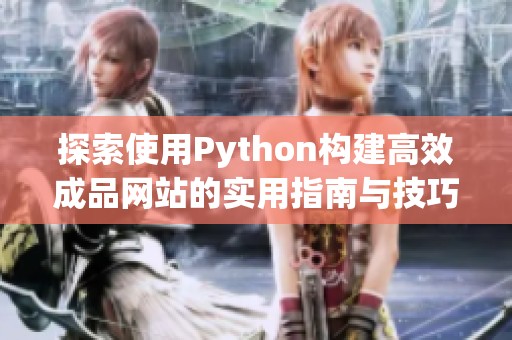 探索使用Python构建高效成品网站的实用指南与技巧