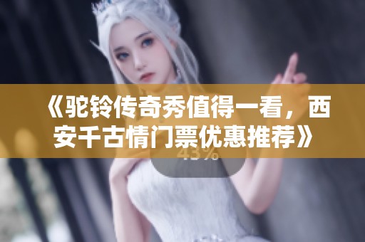 《驼铃传奇秀值得一看，西安千古情门票优惠推荐》