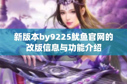 新版本by9225鱿鱼官网的改版信息与功能介绍