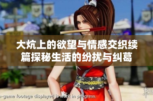大炕上的欲望与情感交织续篇探秘生活的纷扰与纠葛