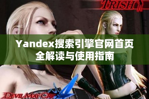 Yandex搜索引擎官网首页全解读与使用指南