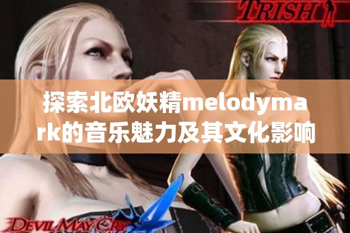 探索北欧妖精melodymark的音乐魅力及其文化影响