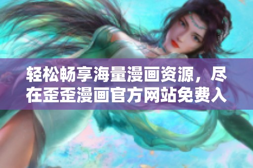 轻松畅享海量漫画资源，尽在歪歪漫画官方网站免费入口