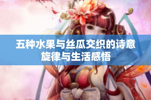 五种水果与丝瓜交织的诗意旋律与生活感悟