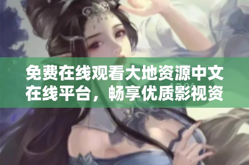 免费在线观看大地资源中文在线平台，畅享优质影视资源