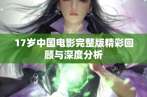 17岁中国电影完整版精彩回顾与深度分析
