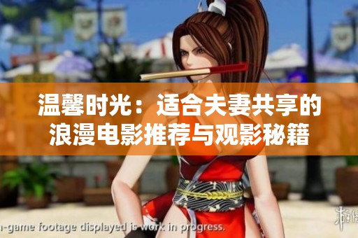 温馨时光：适合夫妻共享的浪漫电影推荐与观影秘籍