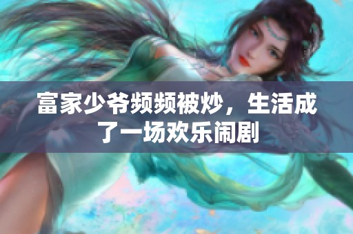 富家少爷频频被炒，生活成了一场欢乐闹剧
