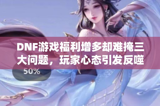 DNF游戏福利增多却难掩三大问题，玩家心态引发反噬