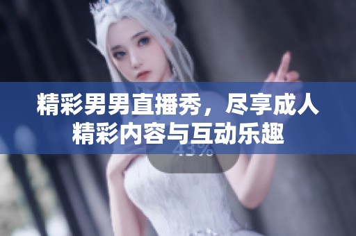 精彩男男直播秀，尽享成人精彩内容与互动乐趣