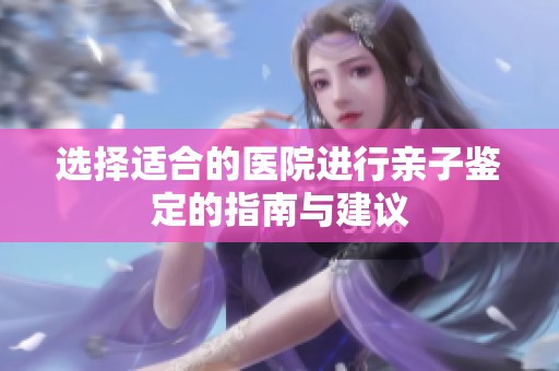 选择适合的医院进行亲子鉴定的指南与建议