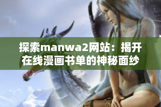 探索manwa2网站：揭开在线漫画书单的神秘面纱