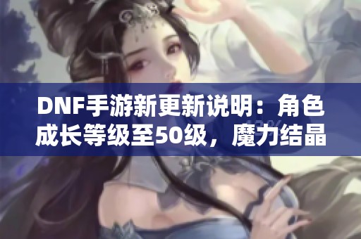DNF手游新更新说明：角色成长等级至50级，魔力结晶必不可少！