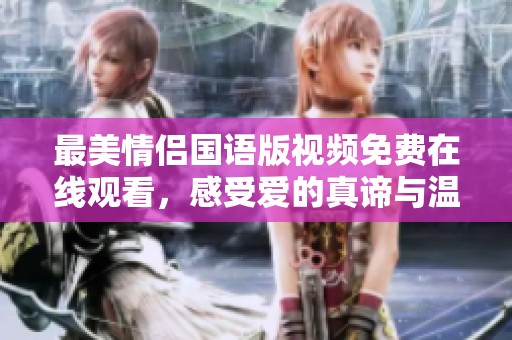 最美情侣国语版视频免费在线观看，感受爱的真谛与温暖