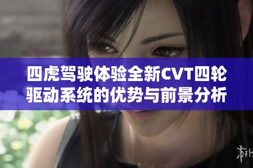 四虎驾驶体验全新CVT四轮驱动系统的优势与前景分析