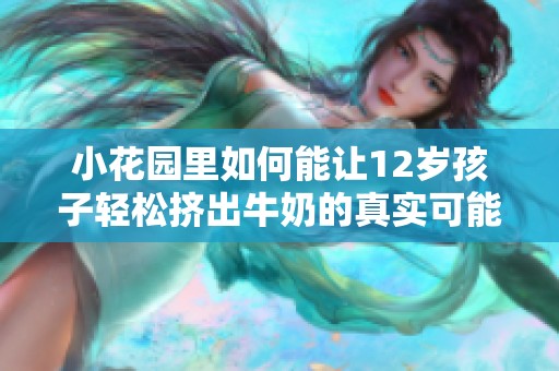 小花园里如何能让12岁孩子轻松挤出牛奶的真实可能性探讨