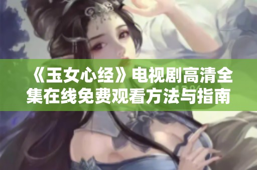 《玉女心经》电视剧高清全集在线免费观看方法与指南