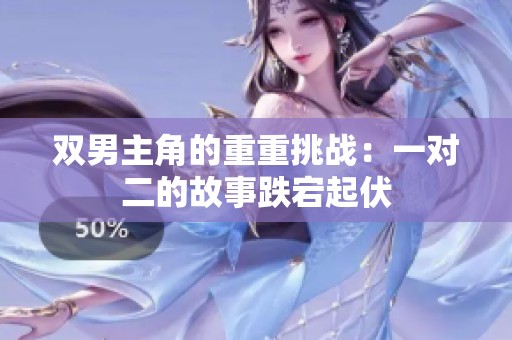 双男主角的重重挑战：一对二的故事跌宕起伏